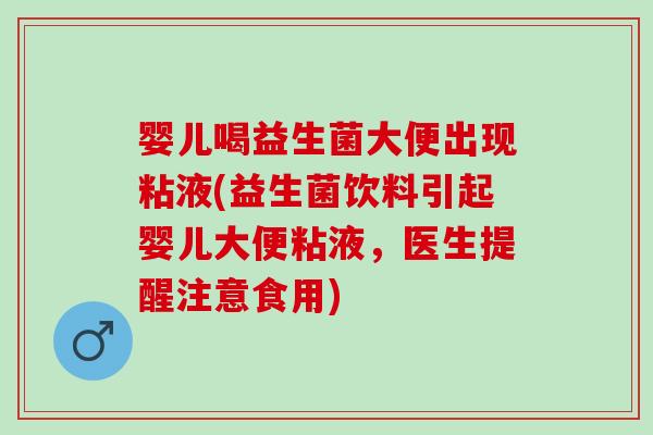 婴儿喝益生菌大便出现粘液(益生菌饮料引起婴儿大便粘液，医生提醒注意食用)