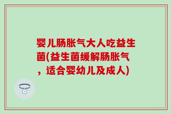 婴儿肠大人吃益生菌(益生菌缓解肠,适合婴幼儿及成人) 婴儿肠大人吃益生菌(益生菌缓解肠,适合婴幼儿及成人)