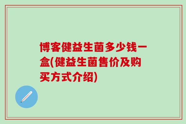 博客健益生菌多少钱一盒(健益生菌售价及购买方式介绍)