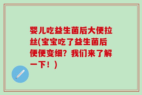 婴儿吃益生菌后大便拉丝(宝宝吃了益生菌后便便变细?我们来了解一下!) 婴儿吃益生菌后大便拉丝(宝宝吃了益生菌后便便变细?我们来了解一下!)