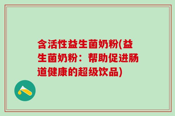 含活性益生菌奶粉(益生菌奶粉：帮助促进肠道健康的超级饮品)