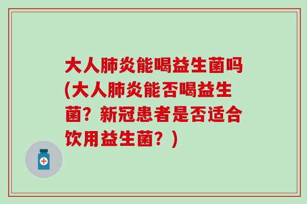大人炎能喝益生菌吗(大人炎能否喝益生菌?新冠患者是否适合饮用益生菌?) 大人炎能喝益生菌吗(大人炎能否喝益生菌?新冠患者是否适合饮用益生菌?)