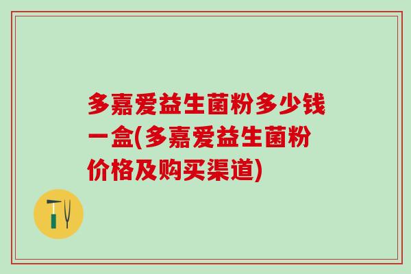 多嘉爱益生菌粉多少钱一盒(多嘉爱益生菌粉价格及购买渠道)