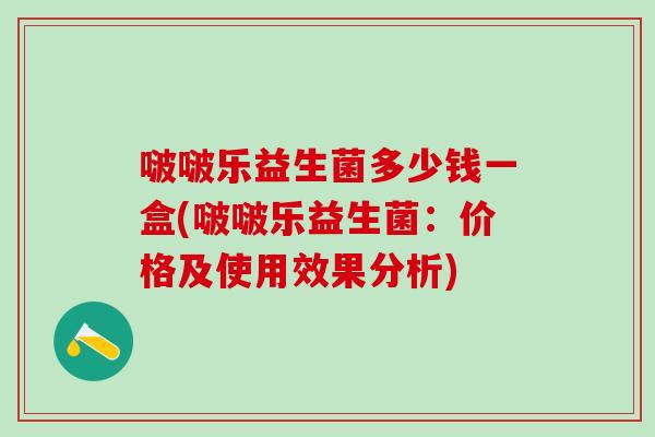 啵啵乐益生菌多少钱一盒(啵啵乐益生菌：价格及使用效果分析)