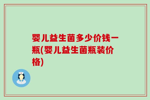 婴儿益生菌多少价钱一瓶(婴儿益生菌瓶装价格) 婴儿益生菌多少价钱一瓶(婴儿益生菌瓶装价格)