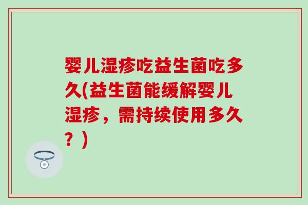 婴儿吃益生菌吃多久(益生菌能缓解婴儿,需持续使用多久?) 婴儿吃益生菌吃多久(益生菌能缓解婴儿,需持续使用多久?)