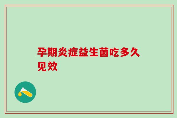 孕期益生菌吃多久见效 孕期益生菌吃多久见效