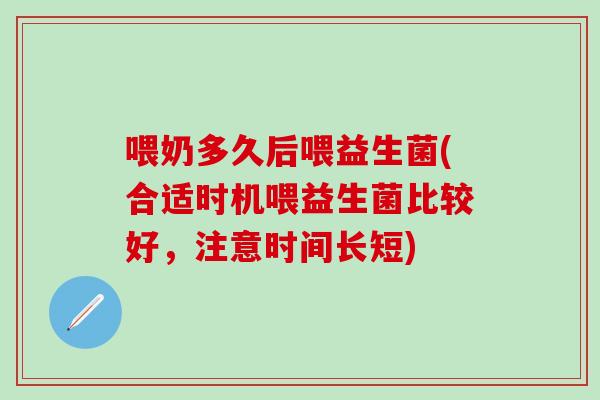 喂奶多久后喂益生菌(合适时机喂益生菌比较好，注意时间长短)