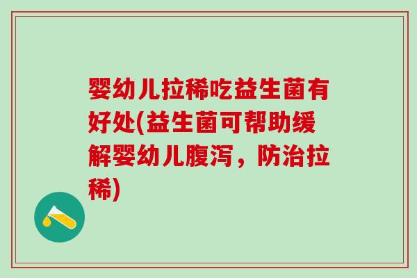 婴幼儿拉稀吃益生菌有好处(益生菌可帮助缓解婴幼儿，防拉稀)