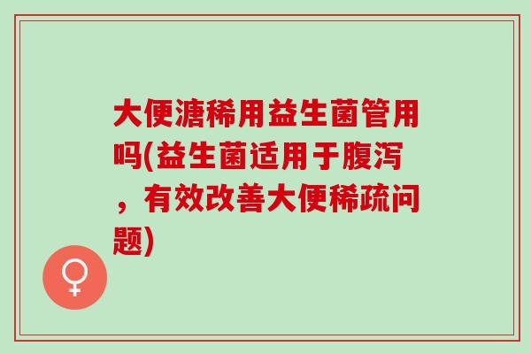 大便溏稀用益生菌管用吗(益生菌适用于，有效改善大便稀疏问题)