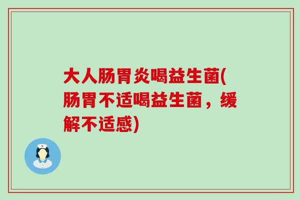 大人肠喝益生菌(肠胃不适喝益生菌,缓解不适感) 大人肠喝益生菌(肠胃不适喝益生菌,缓解不适感)