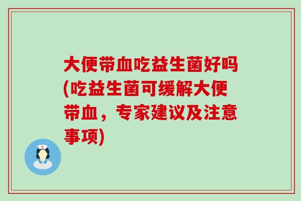 大便带吃益生菌好吗(吃益生菌可缓解大便带,专家建议及注意事项) 大便带吃益生菌好吗(吃益生菌可缓解大便带,专家建议及注意事项)