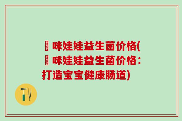 媽咪娃娃益生菌价格(媽咪娃娃益生菌价格：打造宝宝健康肠道)
