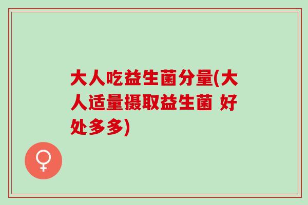 大人吃益生菌分量(大人适量摄取益生菌 好处多多)