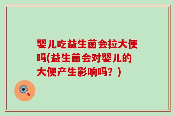 婴儿吃益生菌会拉大便吗(益生菌会对婴儿的大便产生影响吗？)