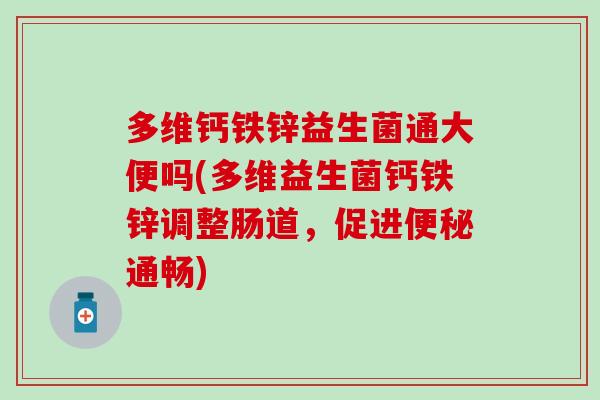 多维钙铁锌益生菌通大便吗(多维益生菌钙铁锌调整肠道,促进通畅) 多维钙铁锌益生菌通大便吗(多维益生菌钙铁锌调整肠道,促进通畅)