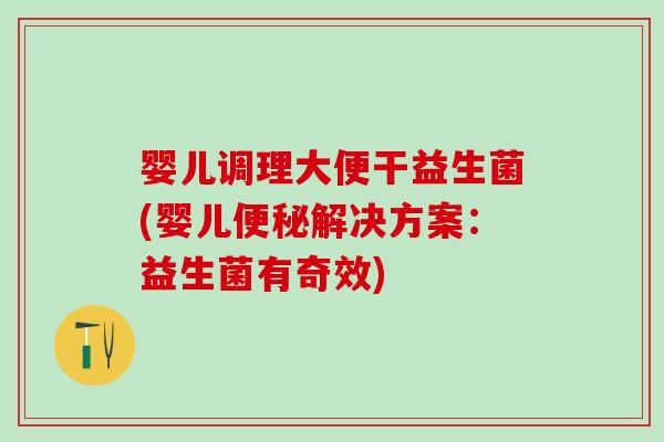 婴儿调理大便干益生菌(婴儿解决方案:益生菌有奇效) 婴儿调理大便干益生菌(婴儿解决方案:益生菌有奇效)