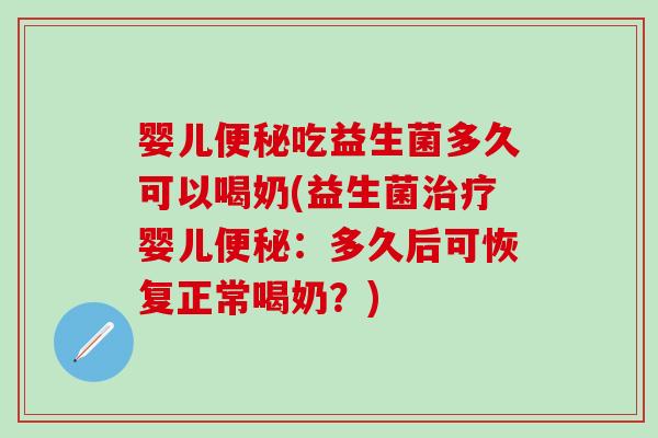 婴儿吃益生菌多久可以喝奶(益生菌婴儿:多久后可恢复正常喝奶?) 婴儿吃益生菌多久可以喝奶(益生菌婴儿:多久后可恢复正常喝奶?)