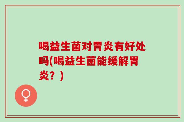 喝益生菌对有好处吗(喝益生菌能缓解？)
