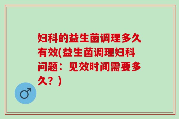 的益生菌调理多久有效(益生菌调理问题:见效时间需要多久?) 的益生菌调理多久有效(益生菌调理问题:见效时间需要多久?)
