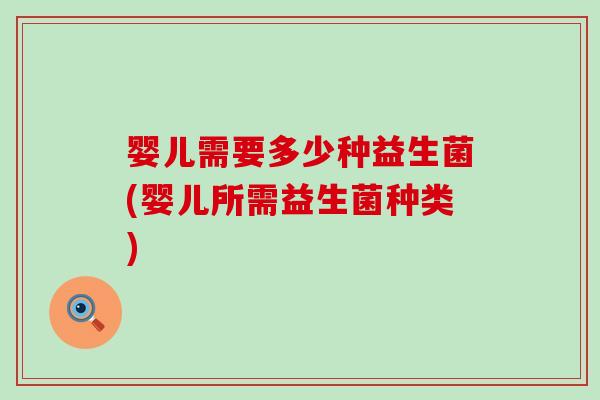 婴儿需要多少种益生菌(婴儿所需益生菌种类) 婴儿需要多少种益生菌(婴儿所需益生菌种类)
