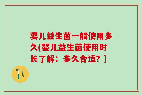 婴儿益生菌一般使用多久(婴儿益生菌使用时长了解:多久合适?) 婴儿益生菌一般使用多久(婴儿益生菌使用时长了解:多久合适?)
