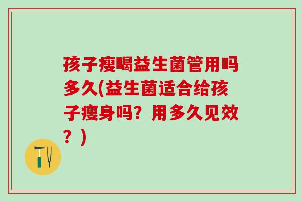 孩子瘦喝益生菌管用吗多久(益生菌适合给孩子瘦身吗？用多久见效？)