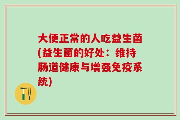 大便正常的人吃益生菌(益生菌的好处：维持肠道健康与增强系统)