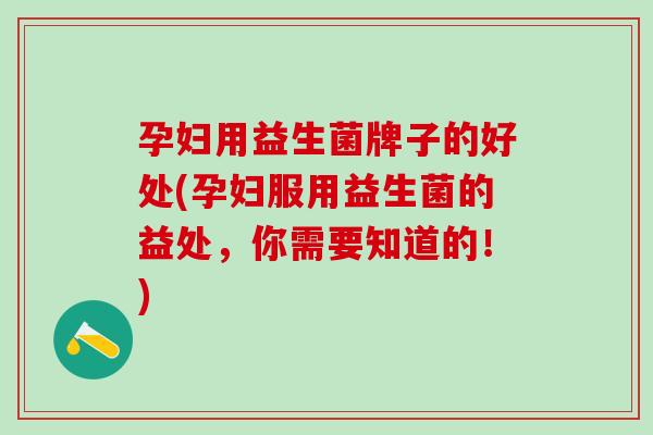 孕妇用益生菌牌子的好处(孕妇服用益生菌的益处,你需要知道的!) 孕妇用益生菌牌子的好处(孕妇服用益生菌的益处,你需要知道的!)