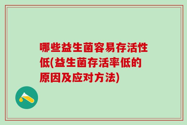 哪些益生菌容易存活性低(益生菌存活率低的原因及应对方法) 哪些益生菌容易存活性低(益生菌存活率低的原因及应对方法)
