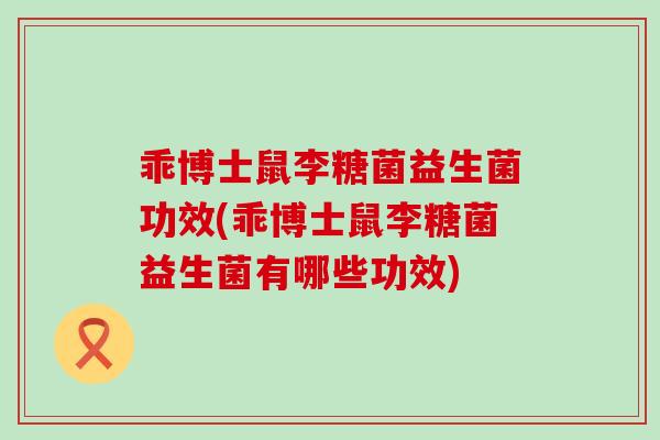 乖博士鼠李糖菌益生菌功效(乖博士鼠李糖菌益生菌有哪些功效)