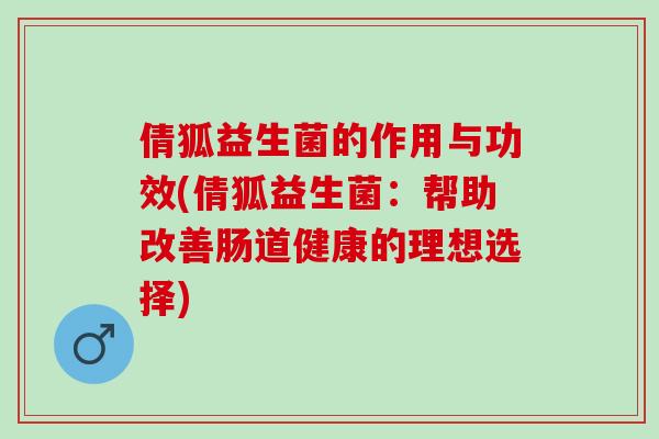 倩狐益生菌的作用与功效(倩狐益生菌：帮助改善肠道健康的理想选择)