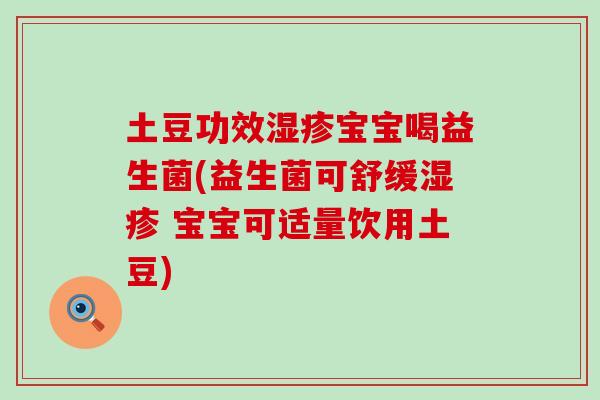 土豆功效宝宝喝益生菌(益生菌可舒缓 宝宝可适量饮用土豆) 土豆功效宝宝喝益生菌(益生菌可舒缓 宝宝可适量饮用土豆)