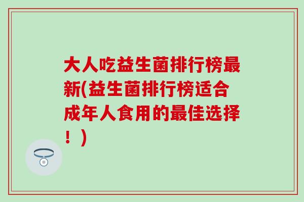 大人吃益生菌排行榜新(益生菌排行榜适合成年人食用的佳选择!) 大人吃益生菌排行榜新(益生菌排行榜适合成年人食用的佳选择!)
