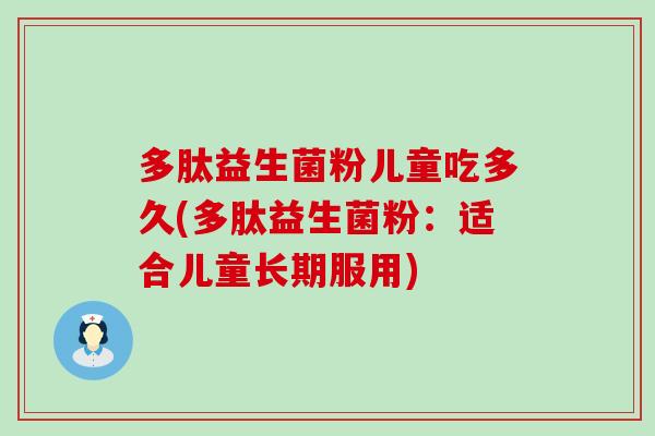 多肽益生菌粉儿童吃多久(多肽益生菌粉：适合儿童长期服用)