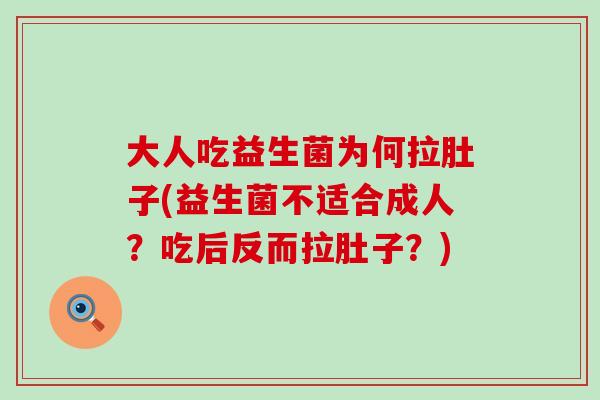 大人吃益生菌为何拉肚子(益生菌不适合成人?吃后反而拉肚子?) 大人吃益生菌为何拉肚子(益生菌不适合成人?吃后反而拉肚子?)