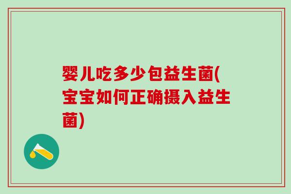 婴儿吃多少包益生菌(宝宝如何正确摄入益生菌) 婴儿吃多少包益生菌(宝宝如何正确摄入益生菌)