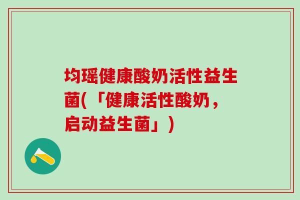 均瑶健康酸奶活性益生菌(「健康活性酸奶，启动益生菌」)