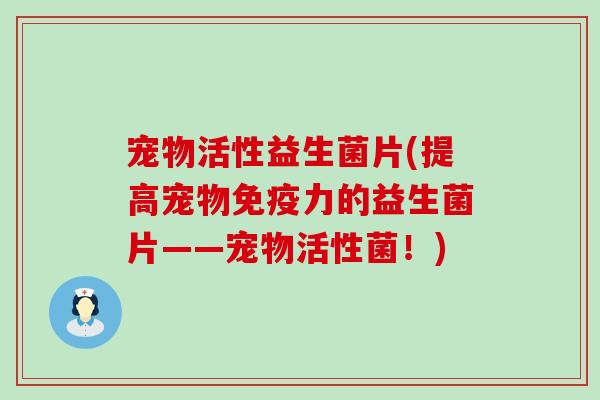 宠物活性益生菌片(提高宠物力的益生菌片——宠物活性菌!) 宠物活性益生菌片(提高宠物力的益生菌片——宠物活性菌!)