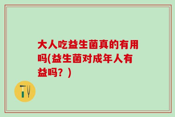 大人吃益生菌真的有用吗(益生菌对成年人有益吗？)