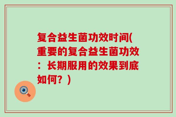 复合益生菌功效时间(重要的复合益生菌功效：长期服用的效果到底如何？)