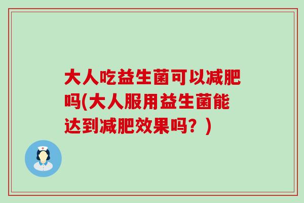 大人吃益生菌可以吗(大人服用益生菌能达到效果吗？)