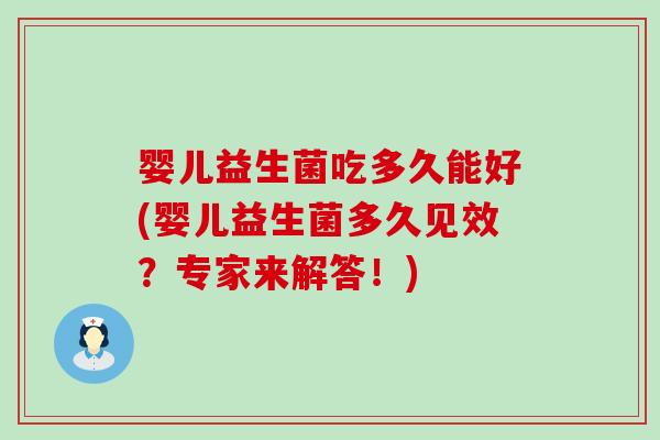婴儿益生菌吃多久能好(婴儿益生菌多久见效？专家来解答！)