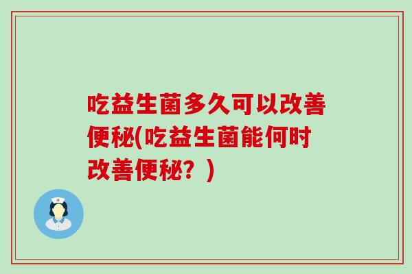 吃益生菌多久可以改善(吃益生菌能何时改善？)