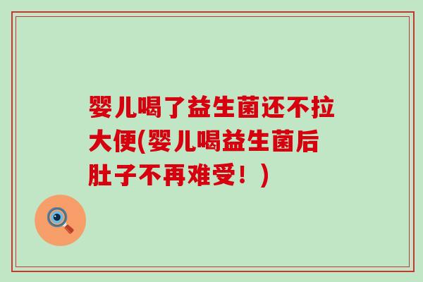 婴儿喝了益生菌还不拉大便(婴儿喝益生菌后肚子不再难受！)
