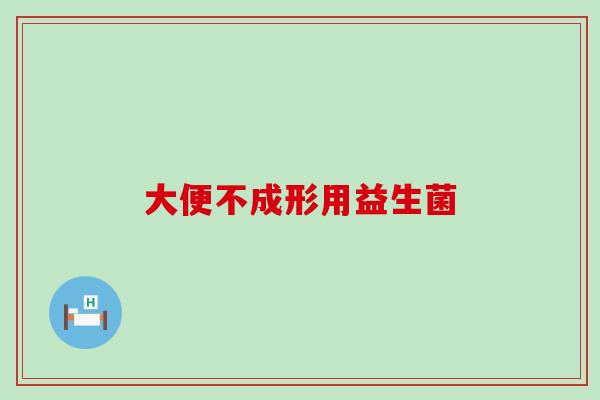 大便不成形用益生菌 大便不成形用益生菌