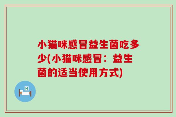 小猫咪益生菌吃多少(小猫咪：益生菌的适当使用方式)