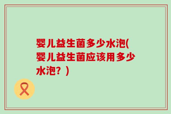 婴儿益生菌多少水泡(婴儿益生菌应该用多少水泡?) 婴儿益生菌多少水泡(婴儿益生菌应该用多少水泡?)