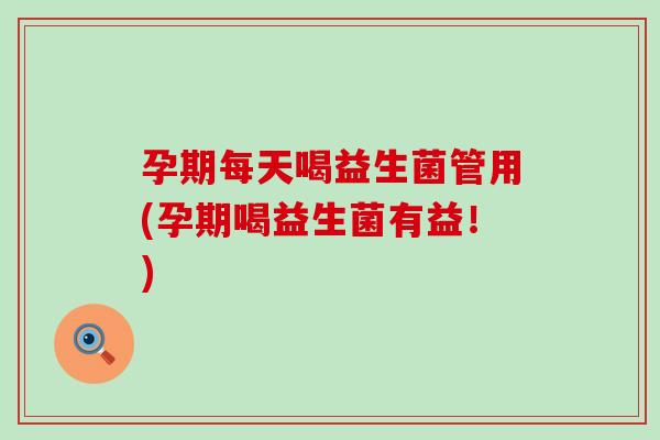 孕期每天喝益生菌管用(孕期喝益生菌有益!) 孕期每天喝益生菌管用(孕期喝益生菌有益!)