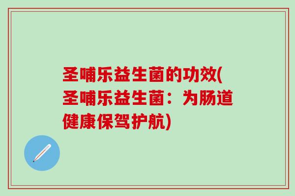 圣哺乐益生菌的功效(圣哺乐益生菌：为肠道健康保驾护航)